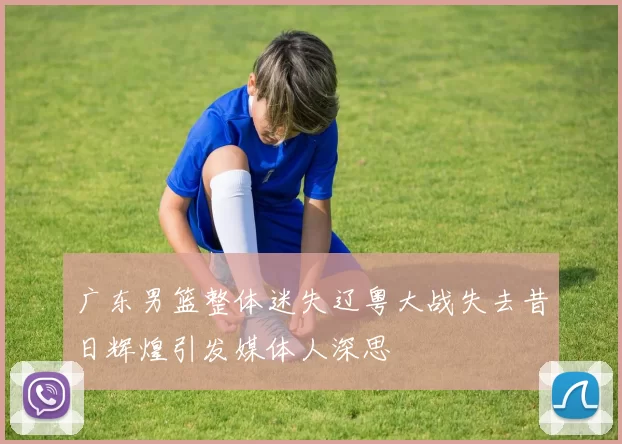 广东男篮整体迷失辽粤大战失去昔日辉煌引发媒体人深思