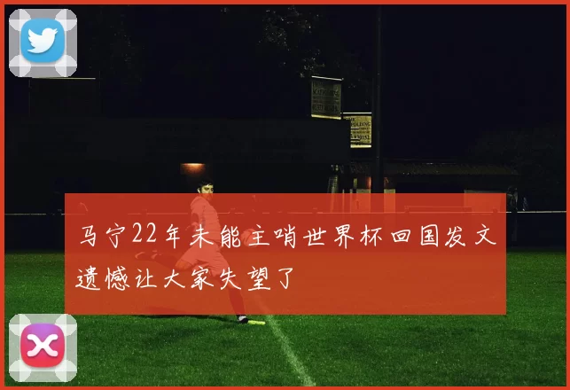 马宁22年未能主哨世界杯回国发文遗憾让大家失望了