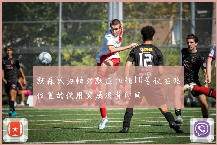 默森认为帕尔默应担任10号位右路位置的使用实属浪费时间
